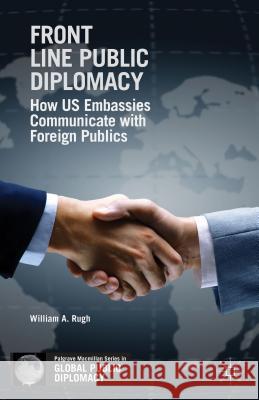 Front Line Public Diplomacy: How Us Embassies Communicate with Foreign Publics Rugh, W. 9781137589378 Palgrave MacMillan