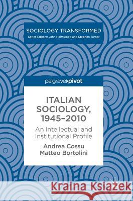 Italian Sociology,1945-2010: An Intellectual and Institutional Profile Cossu, Andrea 9781137589408