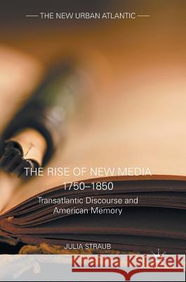 The Rise of New Media 1750-1850: Transatlantic Discourse and American Memory Straub, Julia 9781137589798