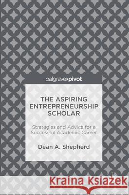 The Aspiring Entrepreneurship Scholar: Strategies and Advice for a Successful Academic Career Shepherd, Dean A. 9781137589958 Palgrave MacMillan