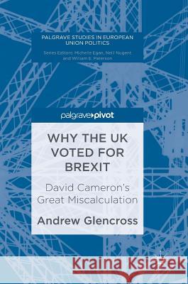 Why the UK Voted for Brexit: David Cameron's Great Miscalculation Glencross, Andrew 9781137590008