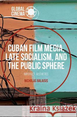 Cuban Film Media, Late Socialism, and the Public Sphere: Imperfect Aesthetics Balaisis, Nicholas 9781137590367 Palgrave MacMillan