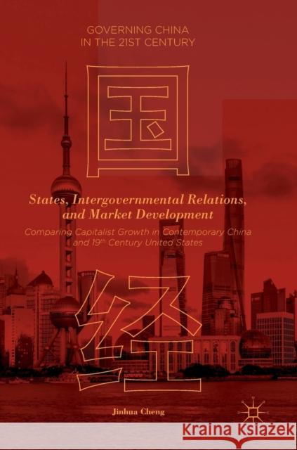 States, Intergovernmental Relations, and Market Development: Comparing Capitalist Growth in Contemporary China and 19th Century United States Cheng, Jinhua 9781137590916