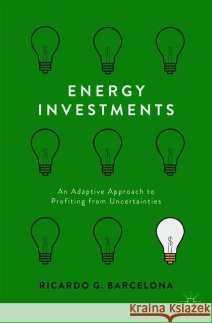 Energy Investments: An Adaptive Approach to Profiting from Uncertainties Barcelona, Ricardo G. 9781137591388 Palgrave MacMillan