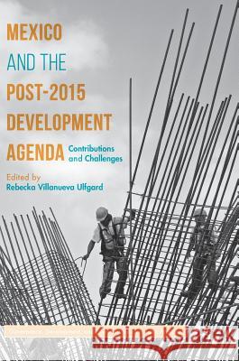 Mexico and the Post-2015 Development Agenda: Contributions and Challenges Villanueva Ulfgard, Rebecka 9781137591418 Palgrave MacMillan