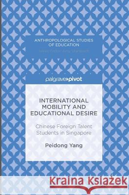 International Mobility and Educational Desire: Chinese Foreign Talent Students in Singapore Yang, Peidong 9781137591425