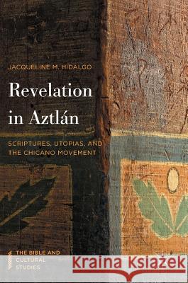 Revelation in Aztlán: Scriptures, Utopias, and the Chicano Movement Hidalgo, Jacqueline M. 9781137592132