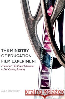 The Ministry of Education Film Experiment: From Post-War Visual Education to 21st Century Literacy Southern, Alex 9781137592293 Palgrave MacMillan