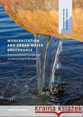 Modernization and Urban Water Governance: Organizational Change and Sustainability in Europe Bolognesi, Thomas 9781137592545 Palgrave MacMillan