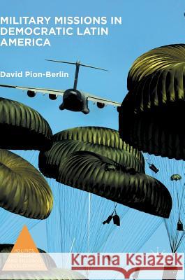 Military Missions in Democratic Latin America David Pion-Berlin 9781137592699 Palgrave MacMillan