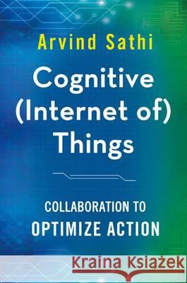 Cognitive (Internet Of) Things: Collaboration to Optimize Action Sathi, Arvind 9781137594655