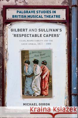 Gilbert and Sullivan's 'respectable Capers': Class, Respectability and the Savoy Operas 1877-1909 Goron, Michael 9781137594778 Palgrave MacMillan