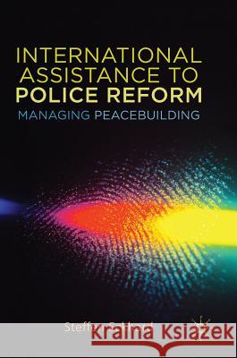 International Assistance to Police Reform: Managing Peacebuilding Eckhard, Steffen 9781137595119