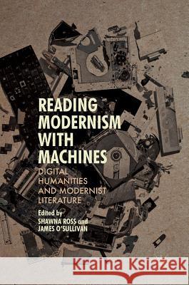 Reading Modernism with Machines: Digital Humanities and Modernist Literature Ross, Shawna 9781137595683 Palgrave MacMillan