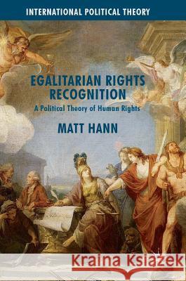 Egalitarian Rights Recognition: A Political Theory of Human Rights Hann, Matt 9781137595966 Palgrave MacMillan