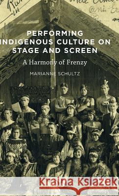 Performing Indigenous Culture on Stage and Screen : A Harmony of Frenzy Marianne Schultz 9781137595997 