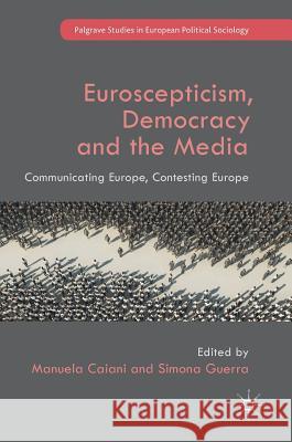 Euroscepticism, Democracy and the Media: Communicating Europe, Contesting Europe Caiani, Manuela 9781137596420 Palgrave MacMillan