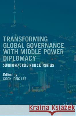 Transforming Global Governance with Middle Power Diplomacy: South Korea's Role in the 21st Century Lee, Sook Jong 9781137596598
