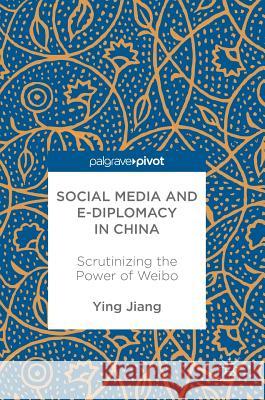 Social Media and E-Diplomacy in China: Scrutinizing the Power of Weibo Jiang, Ying 9781137596642 Palgrave Pivot