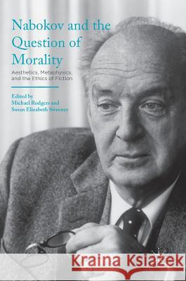 Nabokov and the Question of Morality: Aesthetics, Metaphysics, and the Ethics of Fiction Rodgers, Michael 9781137596666