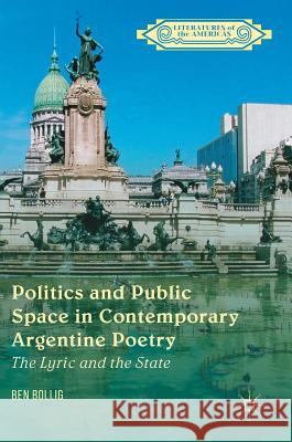 Politics and Public Space in Contemporary Argentine Poetry: The Lyric and the State Bollig, Ben 9781137596734