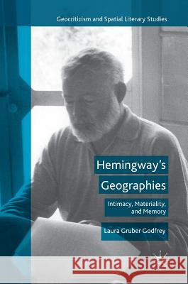 Hemingway's Geographies: Intimacy, Materiality, and Memory Gruber Godfrey, Laura 9781137596741 Palgrave MacMillan