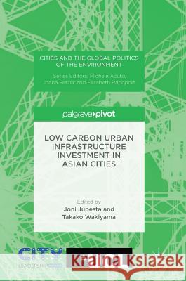 Low Carbon Urban Infrastructure Investment in Asian Cities Joni Jupesta Waki Yama Takako Wakiyama 9781137596758 Palgrave MacMillan