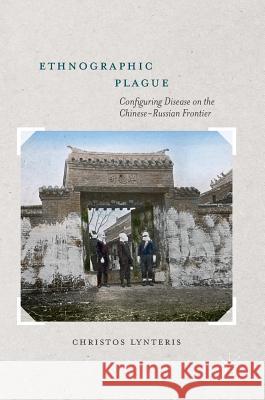 Ethnographic Plague: Configuring Disease on the Chinese-Russian Frontier Lynteris, Christos 9781137596840