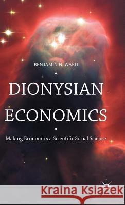 Dionysian Economics: Making Economics a Scientific Social Science Ward, Benjamin 9781137597359 Palgrave MacMillan