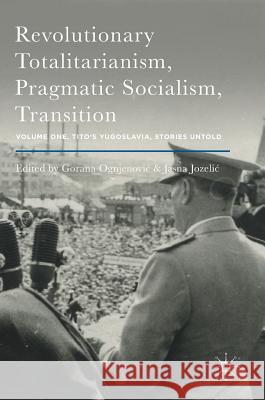 Revolutionary Totalitarianism, Pragmatic Socialism, Transition: Volume One, Tito's Yugoslavia, Stories Untold Ognjenovic, Gorana 9781137597427