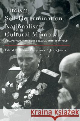 Titoism, Self-Determination, Nationalism, Cultural Memory: Volume Two, Tito's Yugoslavia, Stories Untold Ognjenovic, Gorana 9781137597458