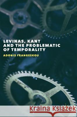 Levinas, Kant and the Problematic of Temporality Adonis Frangeskou 9781137597946 Palgrave MacMillan