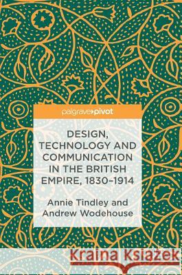Design, Technology and Communication in the British Empire, 1830-1914 Annie Tindley Andrew Wodehouse 9781137597977 Palgrave MacMillan