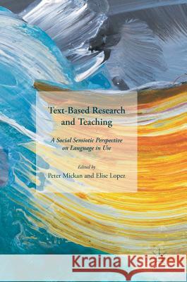 Text-Based Research and Teaching: A Social Semiotic Perspective on Language in Use Elise Lopez Peter Mickan 9781137598486