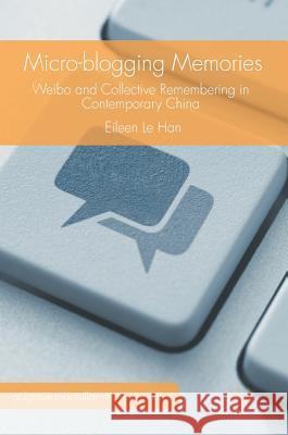 Micro-Blogging Memories: Weibo and Collective Remembering in Contemporary China Han, Eileen Le 9781137598806 Palgrave MacMillan