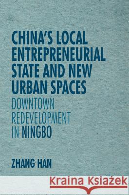 China's Local Entrepreneurial State and New Urban Spaces: Downtown Redevelopment in Ningbo Zhang, Han 9781137599025 Palgrave MacMillan