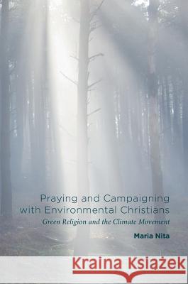 Praying and Campaigning with Environmental Christians: Green Religion and the Climate Movement Nita, Maria 9781137600349