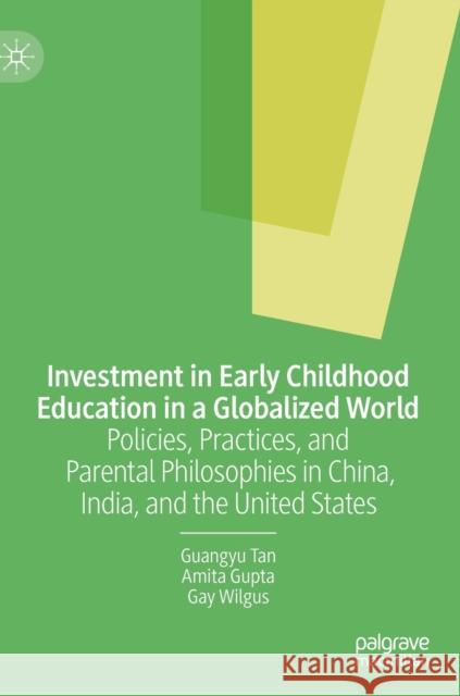 Investment in Early Childhood Education in a Globalized World: Policies, Practices, and Parental Philosophies in China, India, and the United States Tan, Guangyu 9781137600400 Palgrave MacMillan