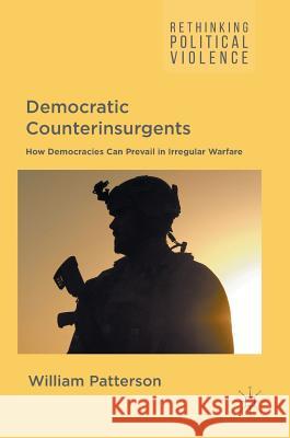 Democratic Counterinsurgents: How Democracies Can Prevail in Irregular Warfare Patterson, William 9781137600592 Palgrave MacMillan