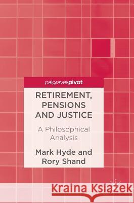 Retirement, Pensions and Justice: A Philosophical Analysis Hyde, Mark 9781137600653 Palgrave MacMillan