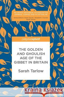 The Golden and Ghoulish Age of the Gibbet in Britain Sarah Tarlow 9781137600882