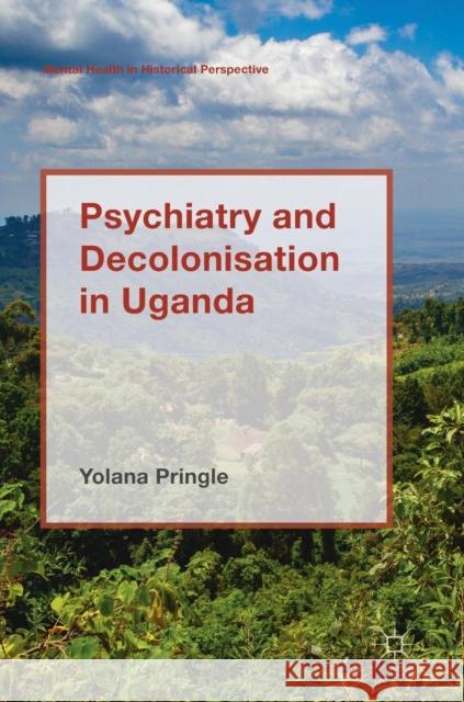 Psychiatry and Decolonisation in Uganda Yolana Pringle 9781137600943 Palgrave MacMillan