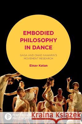 Embodied Philosophy in Dance: Gaga and Ohad Naharin's Movement Research Katan-Schmid, Einav 9781137601858 Palgrave MacMillan