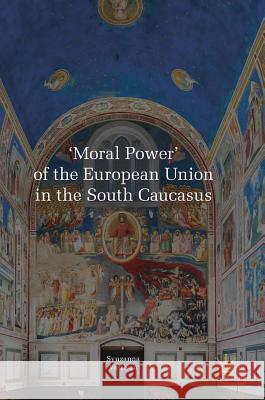 'Moral Power' of the European Union in the South Caucasus Syuzanna Vasilyan 9781137601964 Palgrave MacMillan