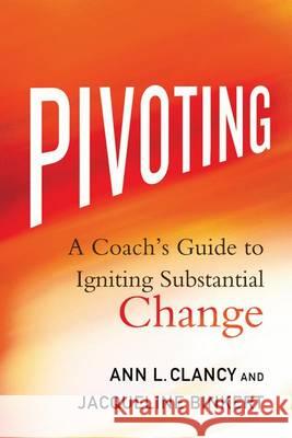 Pivoting: A Coach's Guide to Igniting Substantial Change Clancy, Ann L. 9781137602626 Palgrave MacMillan