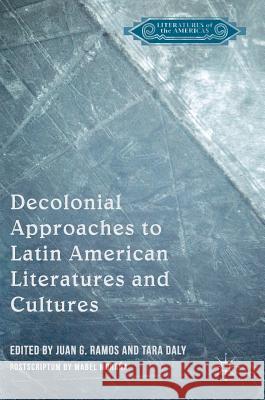 Decolonial Approaches to Latin American Literatures and Cultures Juan G. Ramos Tara Daly 9781137603128 Palgrave MacMillan