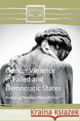 Gender Violence in Failed and Democratic States: Besieging Perverse Masculinities Rodriguez, Ileana 9781137603234