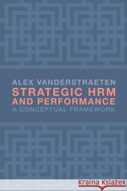 Strategic Hrm and Performance: A Conceptual Framework Alex Vanderstraeten 9781137605016