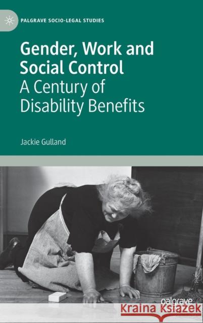 Gender, Work and Social Control: A Century of Disability Benefits Gulland, Jackie 9781137605627 Palgrave MacMillan