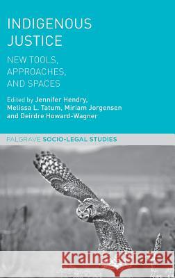 Indigenous Justice: New Tools, Approaches, and Spaces Hendry, Jennifer 9781137606440